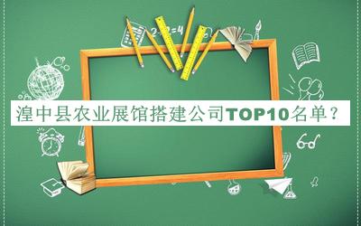 湟中縣農(nóng)業(yè)展館搭建公司TOP10名單公開，閱后既刪