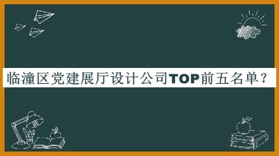 臨潼區(qū)黨建展廳設(shè)計公司TOP前五名單宣布，良心推薦