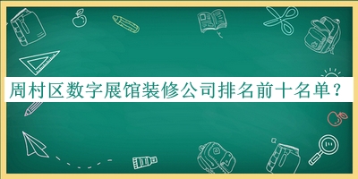 周村區(qū)數字展館裝修公司排名前十名單發(fā)布，趕快收藏