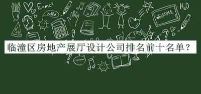 臨潼區(qū)房地產展廳設計公司排名前十名單發(fā)布，網(wǎng)友推薦