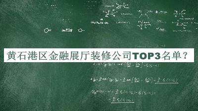 黃石港區(qū)金融展廳裝修公司TOP3名單揭曉，趕快收藏