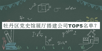牡丹區(qū)黨史館展廳搭建公司TOP5名單揭曉，網(wǎng)友推薦