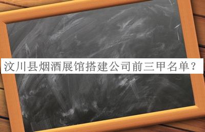 汶川縣煙酒展館搭建公司前三甲名單揭曉，閱后既刪