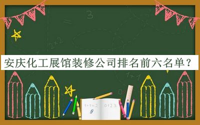 安慶化工展館裝修公司排名前六名單發(fā)布，趕快收藏