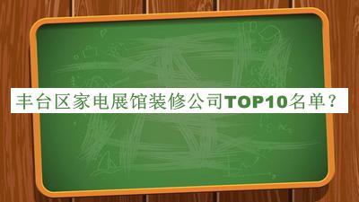 豐臺區(qū)家電展館裝修公司TOP10名單公布，網(wǎng)友推薦