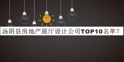 湯陰縣房地產(chǎn)展廳設(shè)計(jì)公司TOP10名單發(fā)布，網(wǎng)友推薦