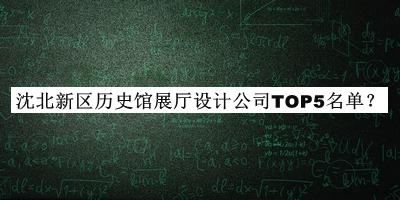 沈北新區(qū)歷史館展廳設(shè)計(jì)公司TOP5名單推出，網(wǎng)友推薦