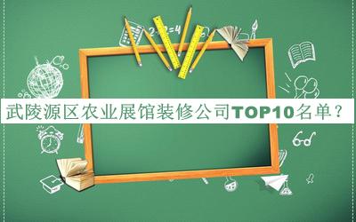 武陵源區(qū)農(nóng)業(yè)展館裝修公司TOP10名單宣布，閱后既刪