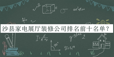 沙縣家電展廳裝修公司排名前十名單公開，良心推薦