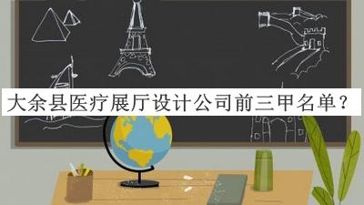 大余縣醫(yī)療展廳設(shè)計(jì)公司前三甲名單推出，趕快收藏