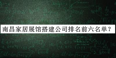 南昌家居展館搭建公司排名前六名單發(fā)布，網(wǎng)友推薦