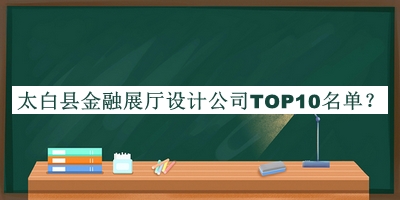 太白縣金融展廳設(shè)計(jì)公司TOP10名單宣布，網(wǎng)友推薦