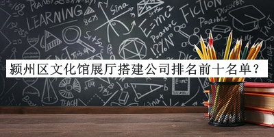潁州區(qū)文化館展廳搭建公司排名前十名單推出，趕快收藏