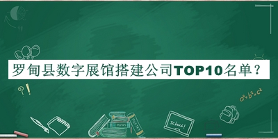 羅甸縣數(shù)字展館搭建公司TOP10名單揭曉，閱后既刪