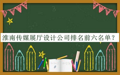 淮南傳媒展廳設(shè)計(jì)公司排名前六名單公布，閱后既刪