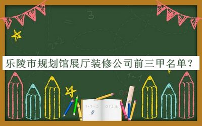 樂(lè)陵市規(guī)劃館展廳裝修公司前三甲名單宣布，閱后既刪