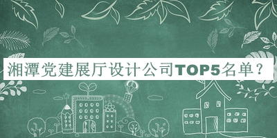 湘潭黨建展廳設(shè)計(jì)公司TOP5名單宣布，網(wǎng)友推薦