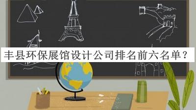 豐縣環(huán)保展館設計公司排名前六名單宣布，值得一看