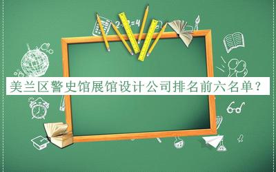 美蘭區(qū)警史館展館設計公司排名前六名單推出，閱后既刪