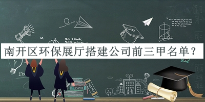 南開區(qū)環(huán)保展廳搭建公司前三甲名單宣布，閱后既刪