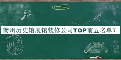衢州歷史館展館裝修公司TOP前五名單公布，閱后既刪