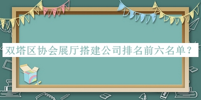 雙塔區(qū)協(xié)會展廳搭建公司排名前六名單推出，網(wǎng)友推薦