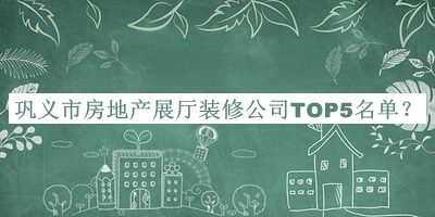 鞏義市房地產(chǎn)展廳裝修公司TOP5名單揭曉，趕快收藏