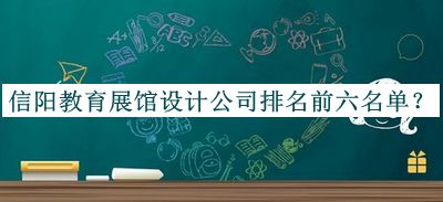 信陽(yáng)教育展館設(shè)計(jì)公司排名前六名單公開，良心推薦