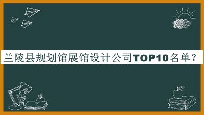 蘭陵縣規(guī)劃館展館設計公司TOP10名單公布，閱后既刪