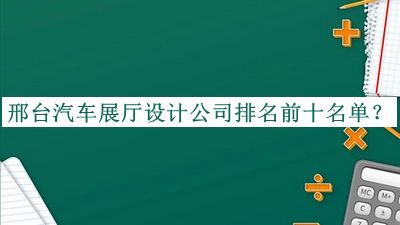 邢臺(tái)汽車展廳設(shè)計(jì)公司排名前十名單揭曉，值得一看