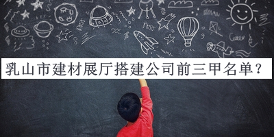 乳山市建材展廳搭建公司前三甲名單推出，趕快收藏
