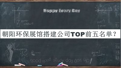 朝陽環(huán)保展館搭建公司TOP前五名單推出，閱后既刪