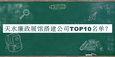 天水廉政展館搭建公司TOP10名單宣布，值得一看