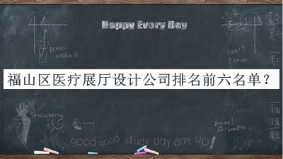 福山區(qū)醫(yī)療展廳設(shè)計公司排名前六名單宣布，趕快收藏