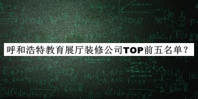 呼和浩特教育展廳裝修公司TOP前五名單公開，閱后既刪