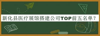 新化縣醫(yī)療展館搭建公司TOP前五名單發(fā)布，網(wǎng)友推薦