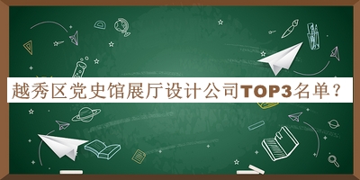 越秀區(qū)黨史館展廳設(shè)計(jì)公司TOP3名單公開，良心推薦