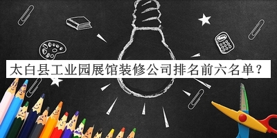太白縣工業(yè)園展館裝修公司排名前六名單發(fā)布，值得一看