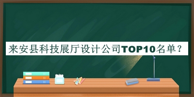 來安縣科技展廳設(shè)計(jì)公司TOP10名單宣布，網(wǎng)友推薦