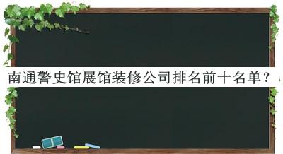 南通警史館展館裝修公司排名前十名單揭曉，趕快收藏