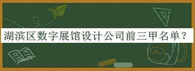 湖濱區(qū)數(shù)字展館設計公司前三甲名單公開，趕快收藏