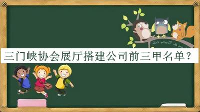 三門(mén)峽協(xié)會(huì)展廳搭建公司前三甲名單發(fā)布，良心推薦