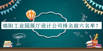 綿陽工業(yè)園展廳設計公司排名前六名單宣布，閱后既刪