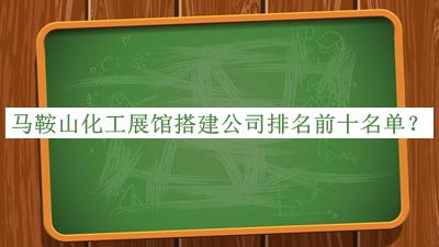 馬鞍山化工展館搭建公司排名前十名單揭曉，網(wǎng)友推薦