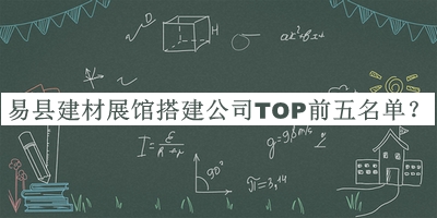 易縣建材展館搭建公司TOP前五名單發(fā)布，趕快收藏