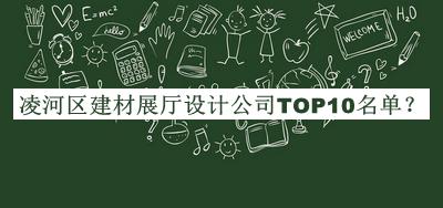 凌河區(qū)建材展廳設(shè)計公司TOP10名單發(fā)布，閱后既刪