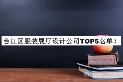 臺江區(qū)服裝展廳設(shè)計公司TOP5名單推出，閱后既刪