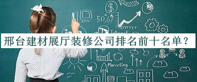 邢臺建材展廳裝修公司排名前十名單公布，值得一看