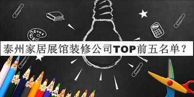 泰州家居展館裝修公司TOP前五名單發(fā)布，良心推薦