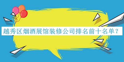 越秀區(qū)煙酒展館裝修公司排名前十名單宣布，趕快收藏